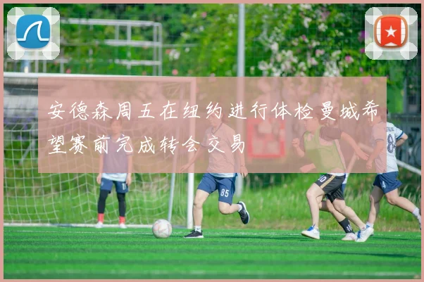 安德森周五在纽约进行体检曼城希望赛前完成转会交易