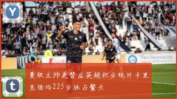 曼联主帅更替后英超积分统计卡里克场均225分独占鳌头