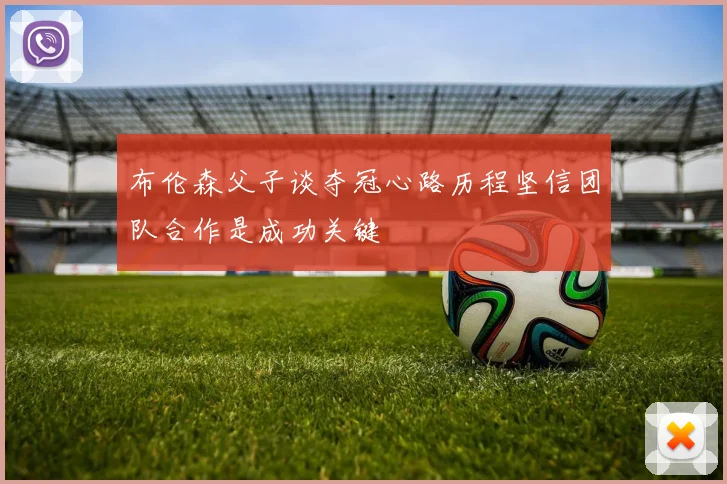 布伦森父子谈夺冠心路历程坚信团队合作是成功关键