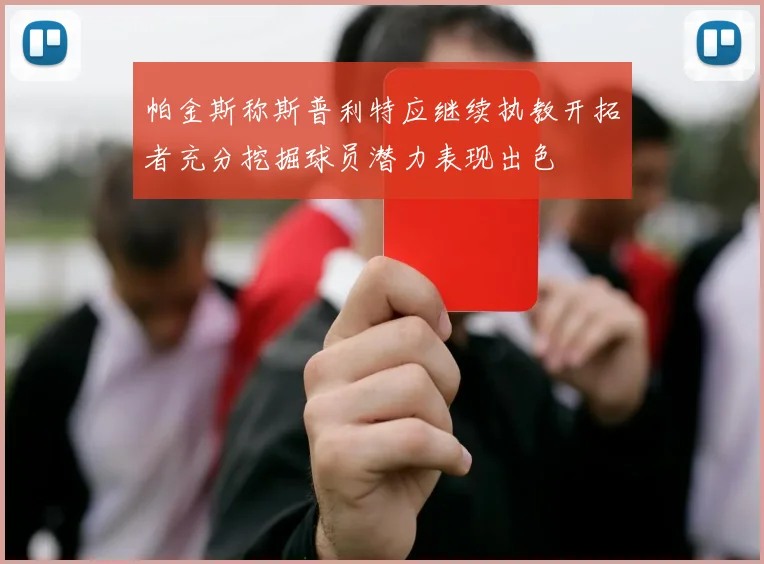 帕金斯称斯普利特应继续执教开拓者充分挖掘球员潜力表现出色