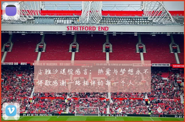 古雅沙退役感言：热爱与梦想永不停歇感谢一路相伴的每一个人